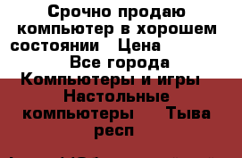 Срочно продаю компьютер в хорошем состоянии › Цена ­ 25 000 - Все города Компьютеры и игры » Настольные компьютеры   . Тыва респ.